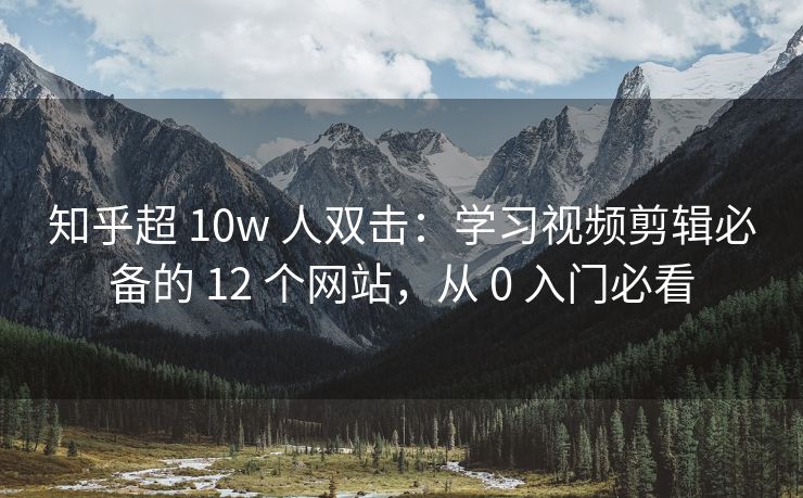 知乎超 10w 人双击：学习视频剪辑必备的 12 个网站，从 0 入门必看