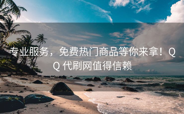 专业服务，免费热门商品等你来拿！QQ 代刷网值得信赖