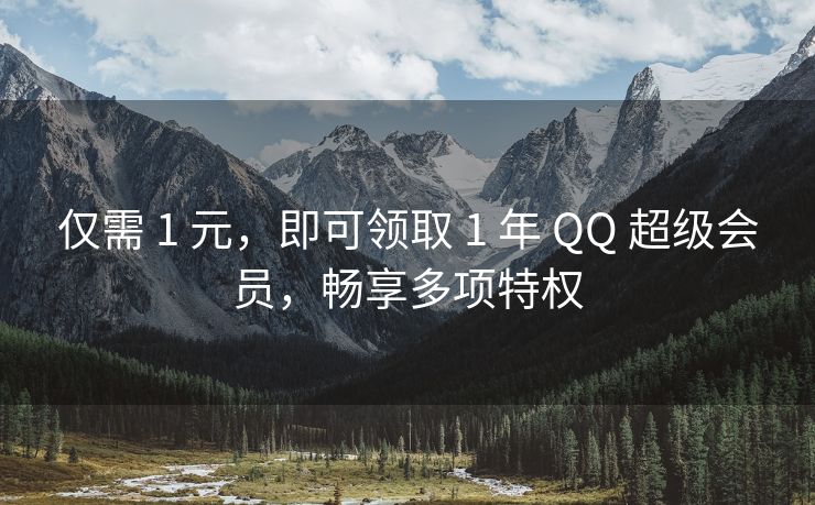 仅需 1 元，超级畅享即可领取 1 年 QQ 超级会员，多项畅享多项特权