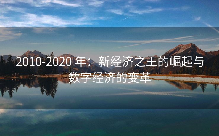 2010-2020 年：新经济之王的崛起与数字经济的变革