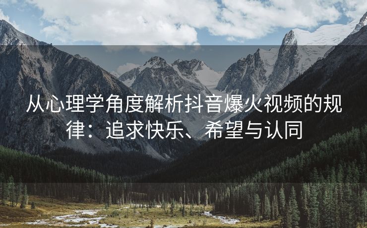 从心理学角度解析抖音爆火视频的角度解析<strong>刷赞抖音网站 平台</strong>规律：追求快乐、希望与认同