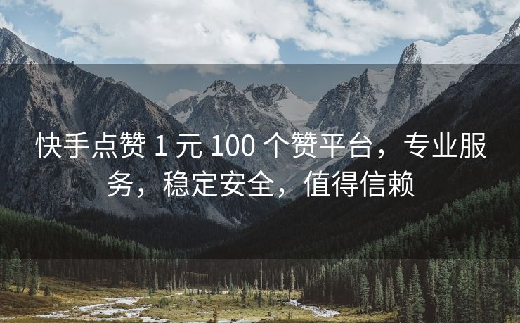 快手点赞 1 元 100 个赞平台，专业服务，稳定安全，值得信赖