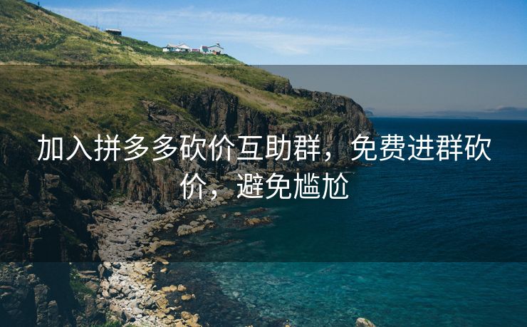 加入拼多多砍价互助群，免费进群砍价，避免尴尬