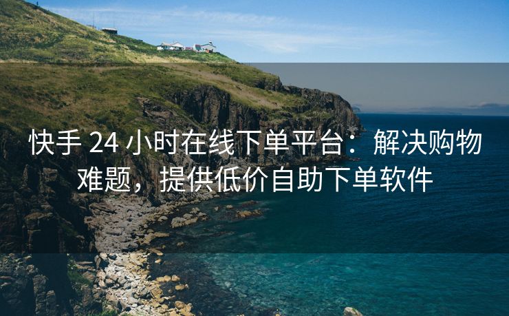 快手 24 小时在线下单平台：解决购物难题，台解题提<strong>刷qq赞平台雷神</strong>提供低价自助下单软件