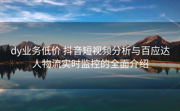 ks业务便宜 抖音短视频分析与百应达人物流实时监控的全面介绍