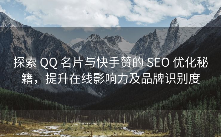 探索 扣扣 名片与抖音赞的 SEO 优化秘籍，提升在线影响力及品牌识别度