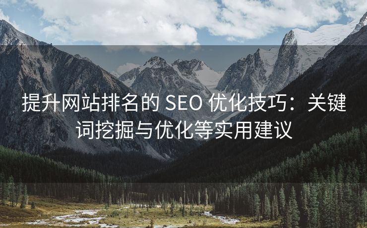 提升网站排名的 SEO 优化技巧：关键词挖掘与优化等实用建议