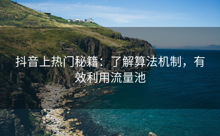 抖音上热门秘籍：了解算法机制，有效利用流量池