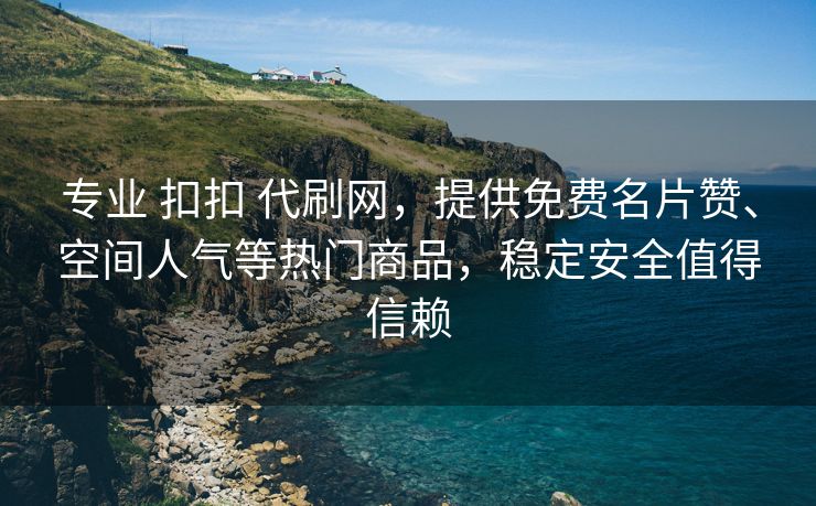 专业 扣扣 代刷网，提供免费名片赞、空间人气等热门商品，稳定安全值得信赖