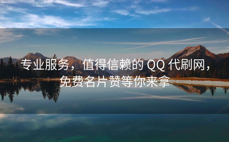 专业服务，值得信赖的 QQ 代刷网，免费名片赞等你来拿