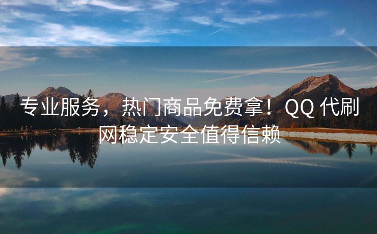 专业服务，热门商品免费拿！QQ 代刷网稳定安全值得信赖