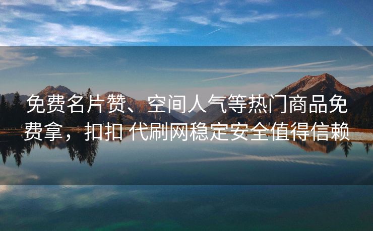 免费名片赞、空间人气等热门商品免费拿，扣扣 代刷网稳定安全值得信赖