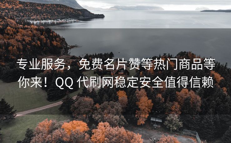 专业服务，免费名片赞等热门商品等你来！QQ 代刷网稳定安全值得信赖