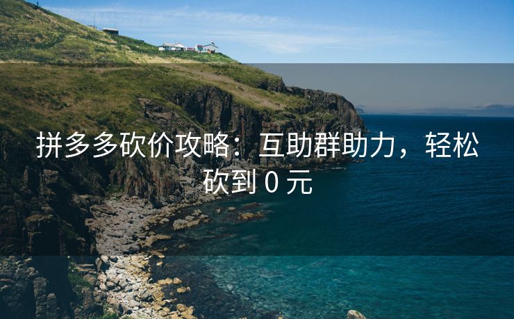 拼多多砍价攻略：互助群助力，轻松砍到 0 元