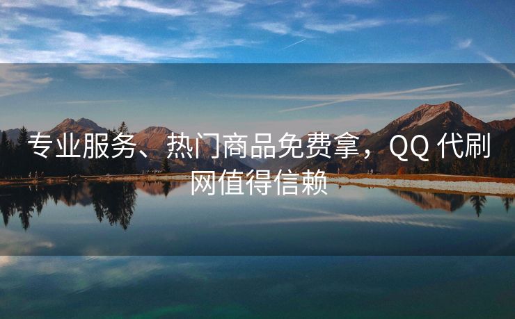 专业服务、热门商品免费拿，QQ 代刷网值得信赖