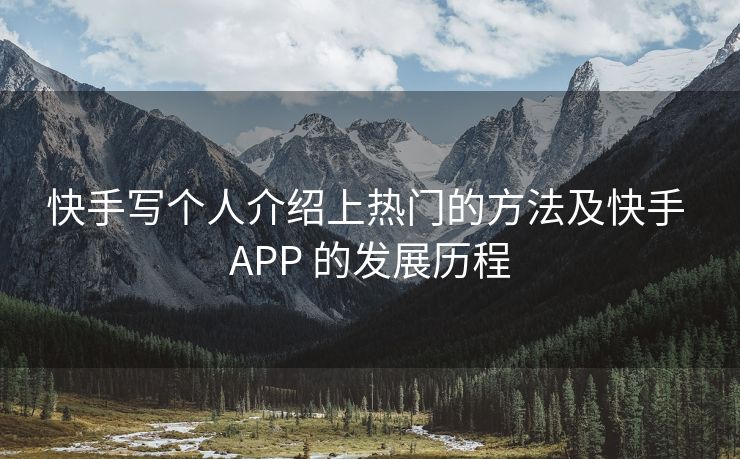 抖音写个人介绍上热门的方法及抖音 APP 的发展历程