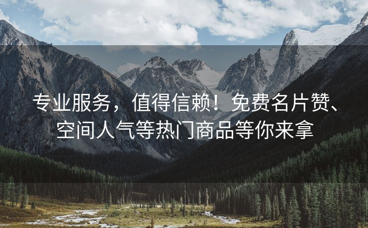 专业服务，值得信赖！免费名片赞、空间人气等热门商品等你来拿