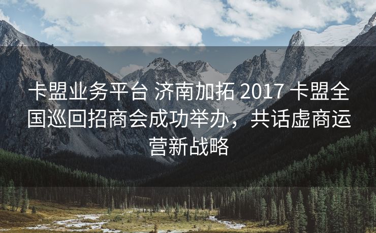 卡盟业务平台 济南加拓 2017 卡盟全国巡回招商会成功举办，共话虚商运营新战略