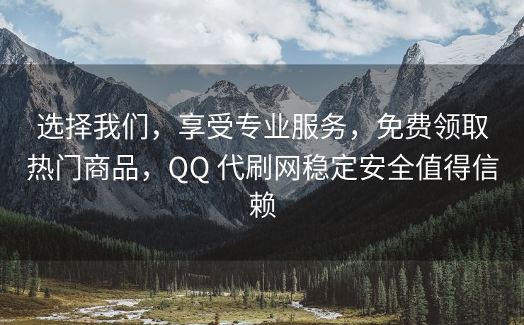 选择我们，享受专业服务，免费领取热门商品，QQ 代刷网稳定安全值得信赖