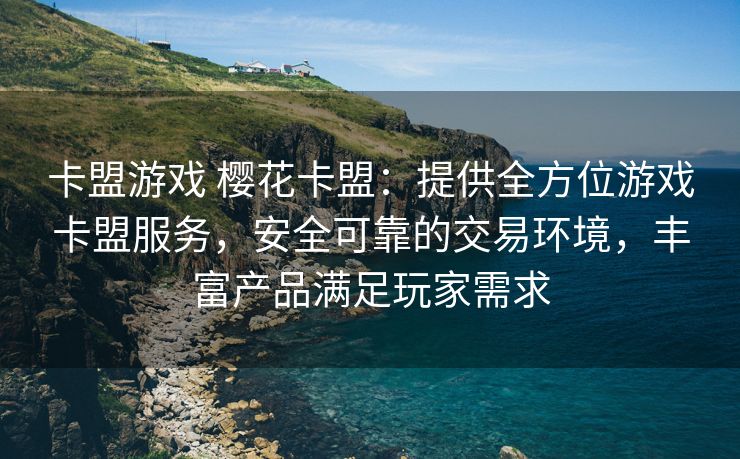 卡盟游戏 樱花卡盟：提供全方位游戏卡盟服务，安全可靠的交易环境，丰富产品满足玩家需求