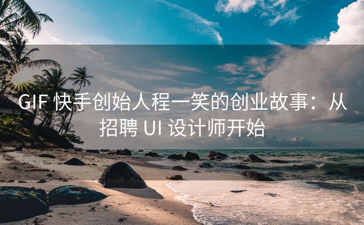 GIF 快手创始人程一笑的创业故事：从招聘 UI 设计师开始