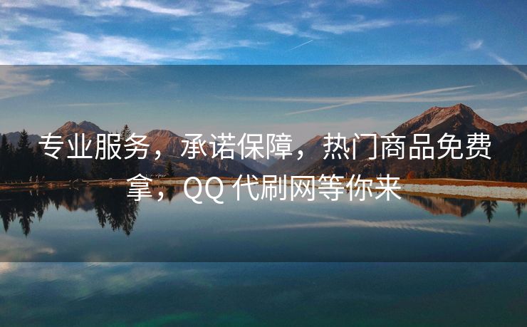 专业服务，承诺保障，热门商品免费拿，QQ 代刷网等你来