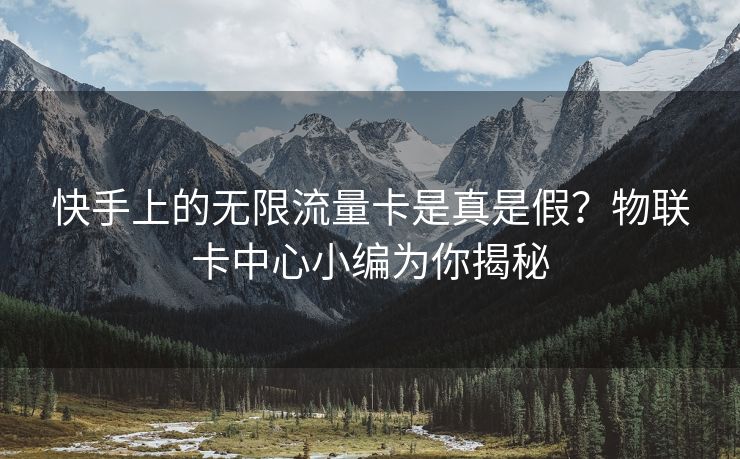 快手上的无限流量卡是真是假？物联卡中心小编为你揭秘