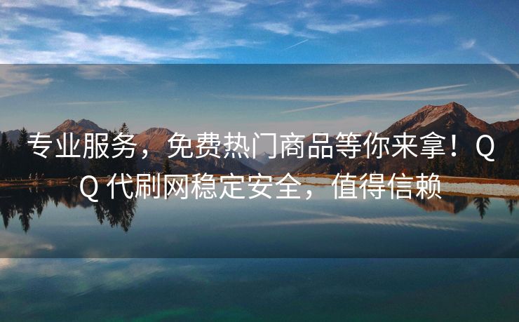 专业服务，免费热门商品等你来拿！QQ 代刷网稳定安全，值得信赖