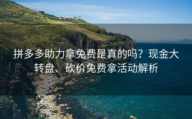 拼多多助力拿免费是真的吗？现金大转盘、砍价免费拿活动解析