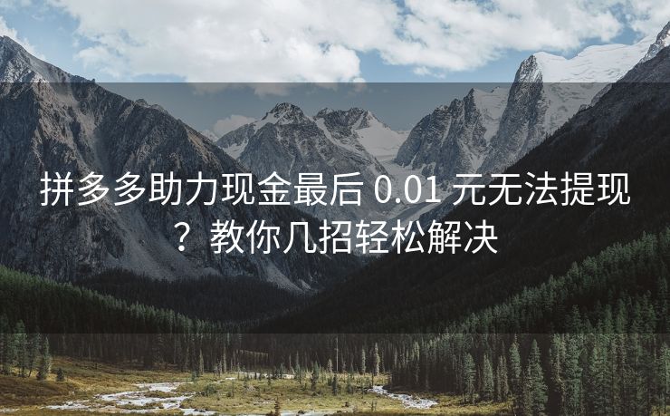 拼多多助力现金最后 0.01 元无法提现？教你几招轻松解决