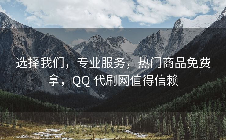 选择我们，专业服务，热门商品免费拿，QQ 代刷网值得信赖