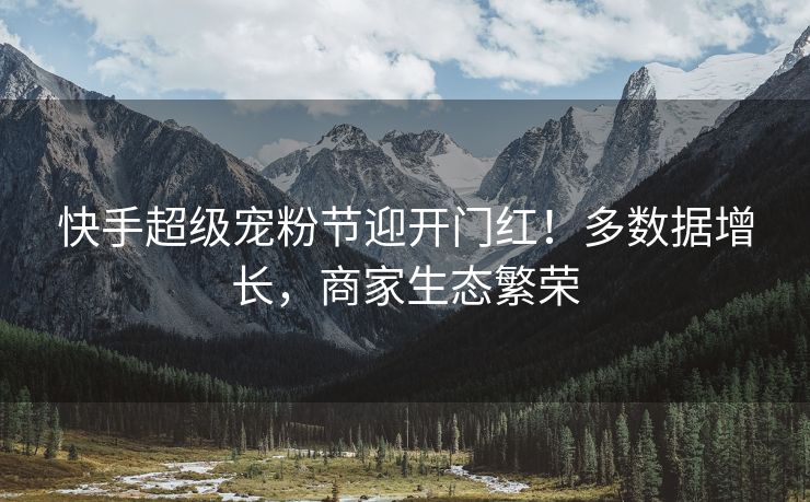 快手超级宠粉节迎开门红！多数据增长，商家生态繁荣
