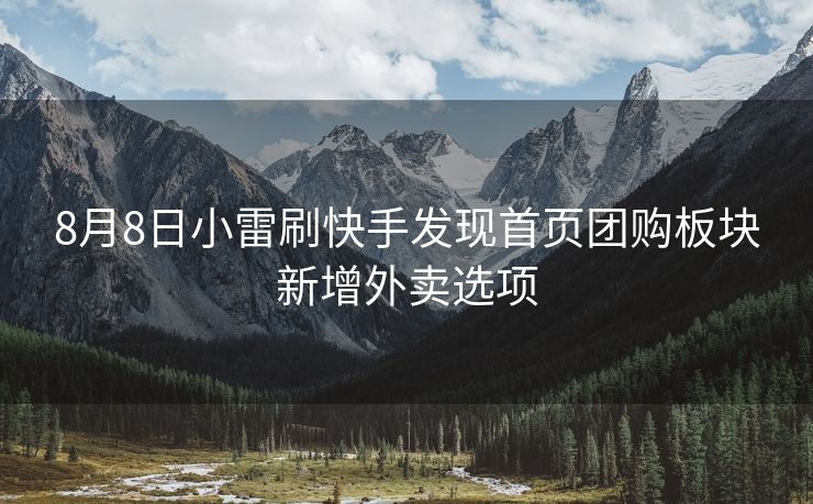 8月8日小雷刷快手发现首页团购板块新增外卖选项