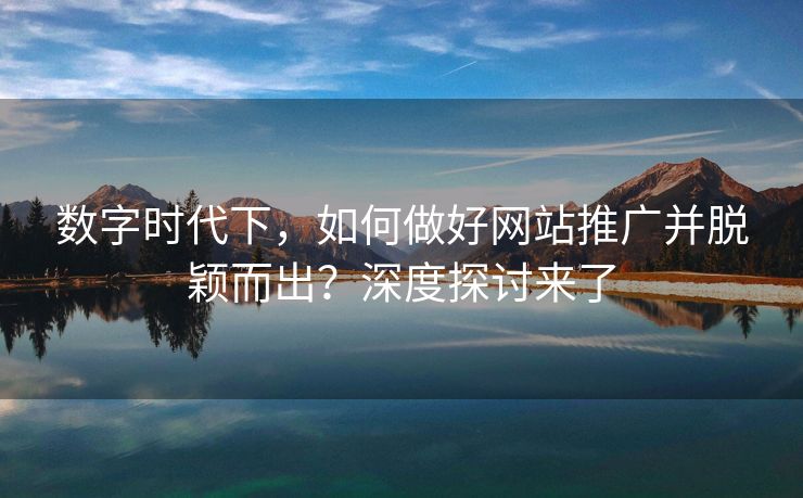 数字时代下，如何做好网站推广并脱颖而出？深度探讨来了