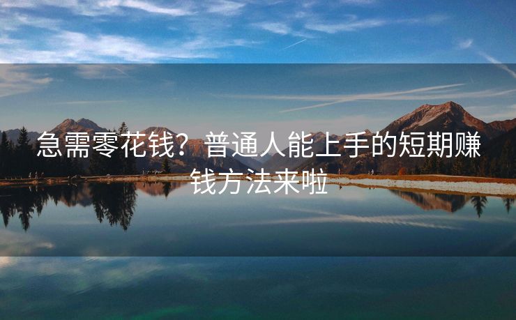 急需零花钱？普通人能上手的短期赚钱方法来啦