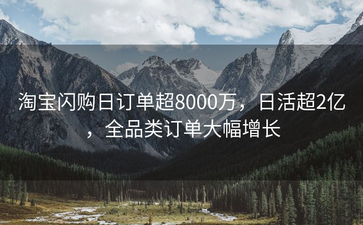淘宝闪购日订单超8000万，日活超2亿，全品类订单大幅增长