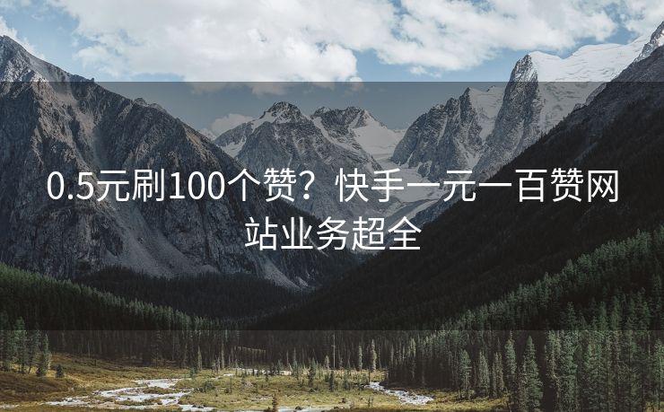 0.5元刷100个赞？快手一元一百赞网站业务超全