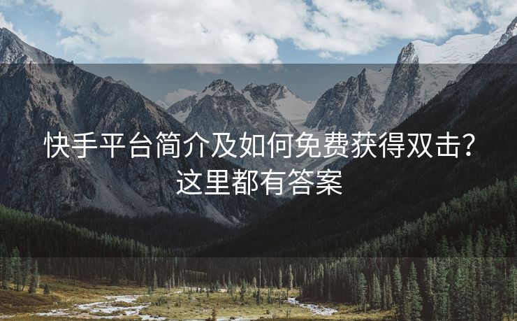 快手平台简介及如何免费获得双击？这里都有答案