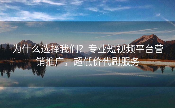 为什么选择我们？专业短视频平台营销推广，超低价代刷服务