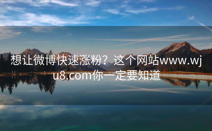 想让微博快速涨粉？这个网站www.wju8.com你一定要知道