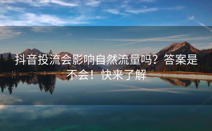 抖音投流会影响自然流量吗？答案是不会！快来了解