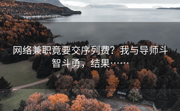 网络兼职竟要交序列费？我与导师斗智斗勇，结果……