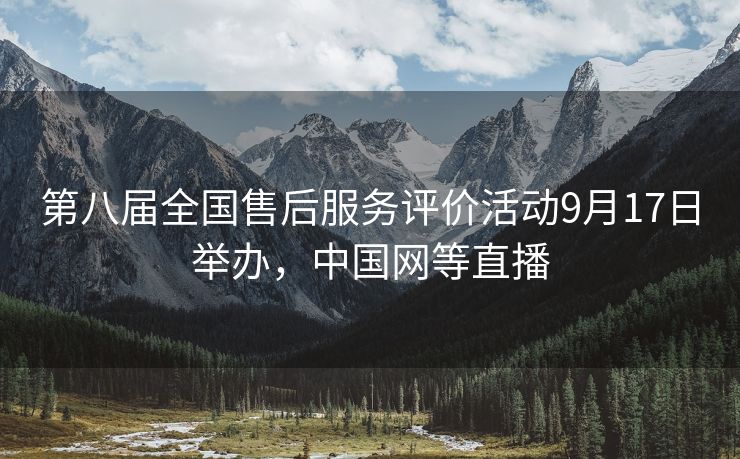 第八届全国售后服务评价活动9月17日举办，中国网等直播