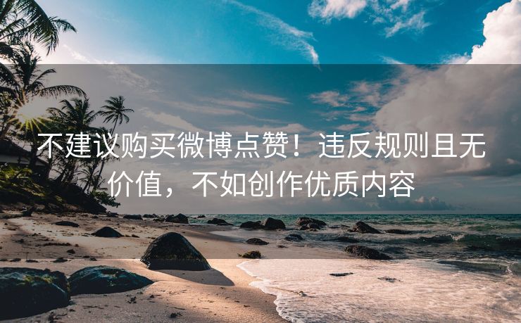不建议购买微博点赞！违反规则且无价值，不如创作优质内容