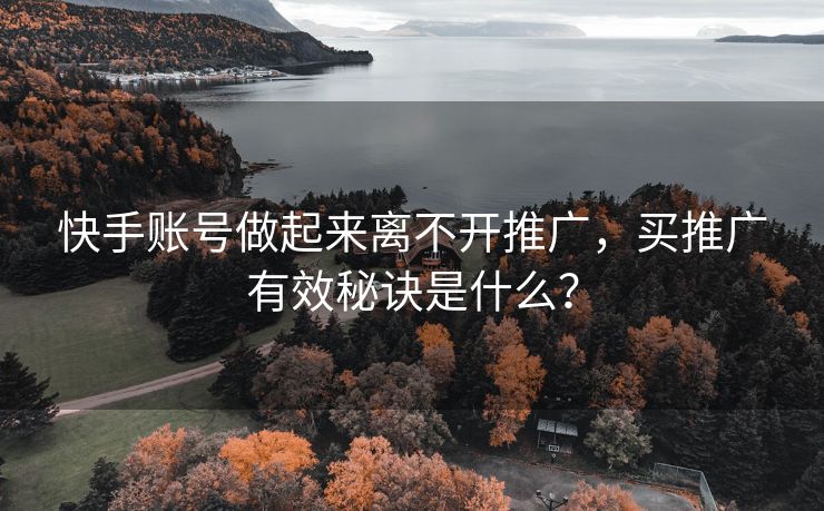 快手账号做起来离不开推广，买推广有效秘诀是什么？