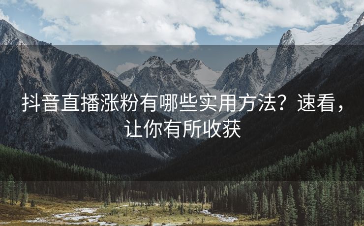抖音直播涨粉有哪些实用方法？速看，让你有所收获