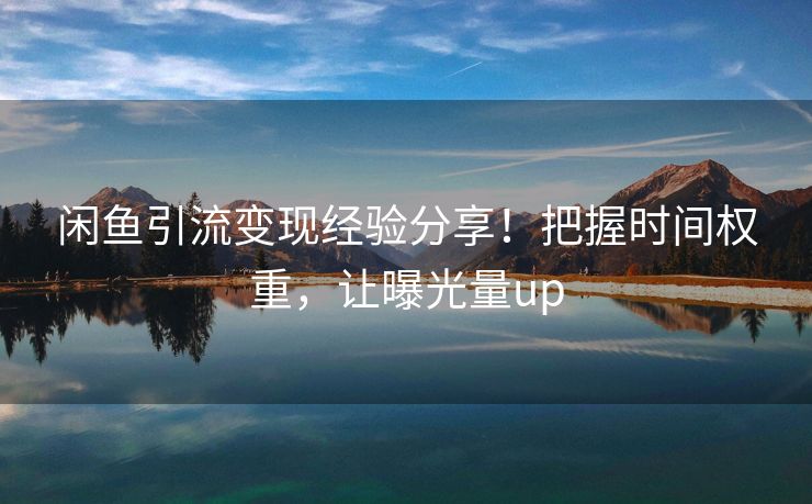 闲鱼引流变现经验分享！把握时间权重，让曝光量up