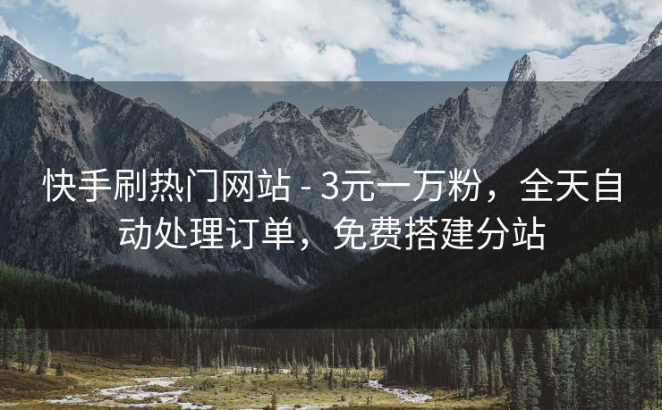 快手刷热门网站 - 3元一万粉，全天自动处理订单，免费搭建分站