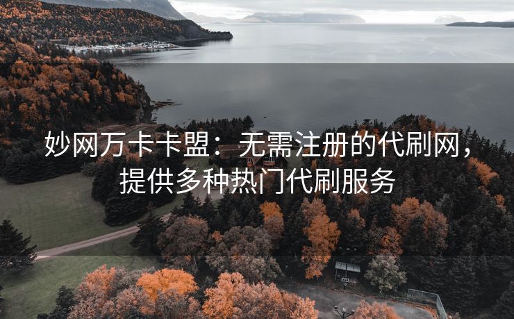 妙网万卡卡盟：无需注册的代刷网，提供多种热门代刷服务