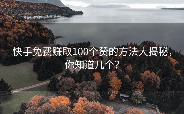 快手免费赚取100个赞的方法大揭秘，你知道几个？